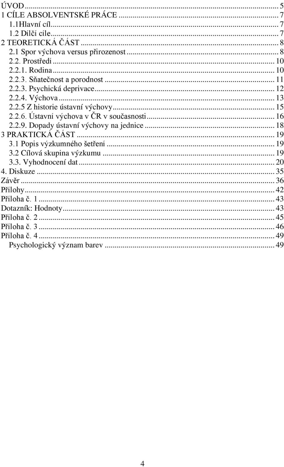 Ústavní výchova v ČR v současnosti... 16 2.2.9. Dopady ústavní výchovy na jednice... 18 3 PRAKTICKÁ ČÁST... 19 3.1 Popis výzkumného šetření... 19 3.2 Cílová skupina výzkumu.