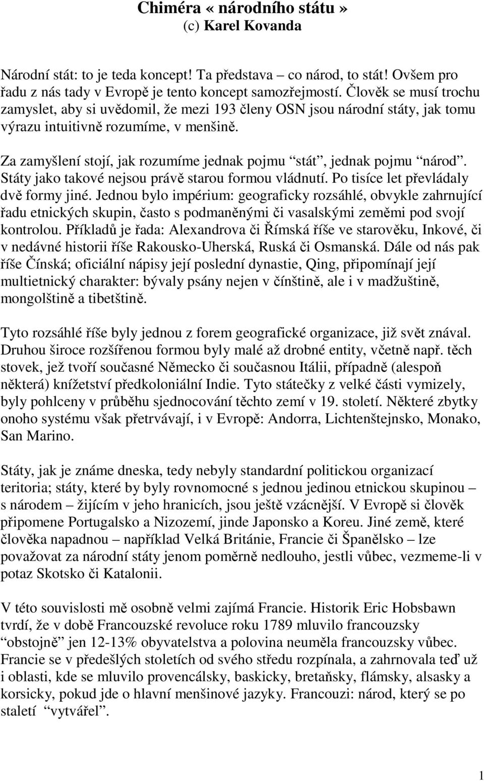 Za zamyšlení stojí, jak rozumíme jednak pojmu stát, jednak pojmu národ. Státy jako takové nejsou právě starou formou vládnutí. Po tisíce let převládaly dvě formy jiné.