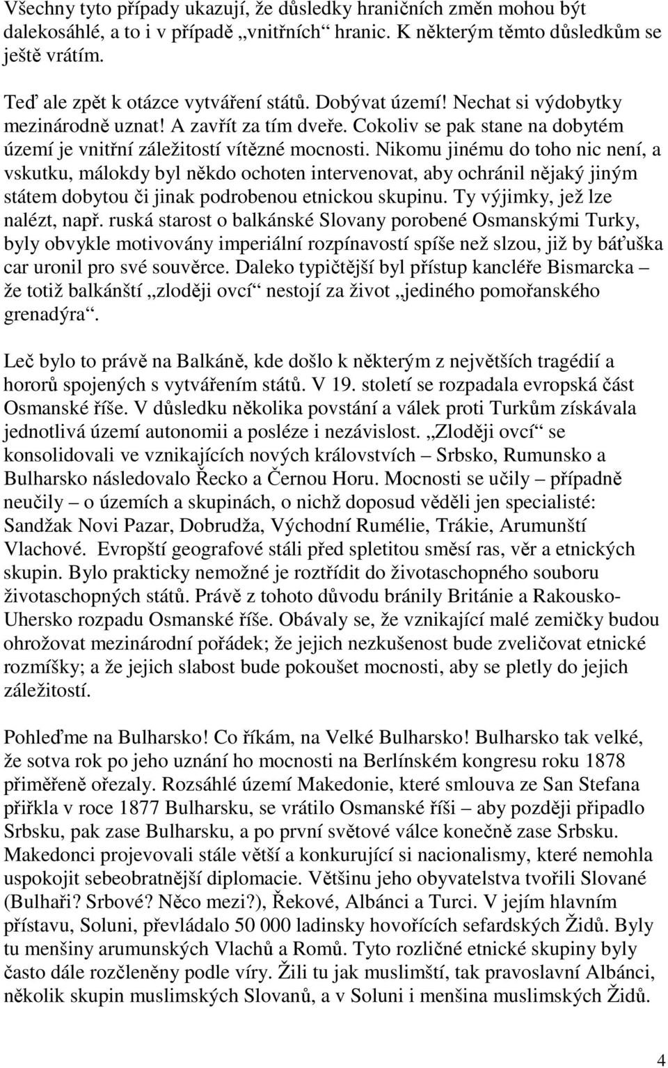 Nikomu jinému do toho nic není, a vskutku, málokdy byl někdo ochoten intervenovat, aby ochránil nějaký jiným státem dobytou či jinak podrobenou etnickou skupinu. Ty výjimky, jež lze nalézt, např.