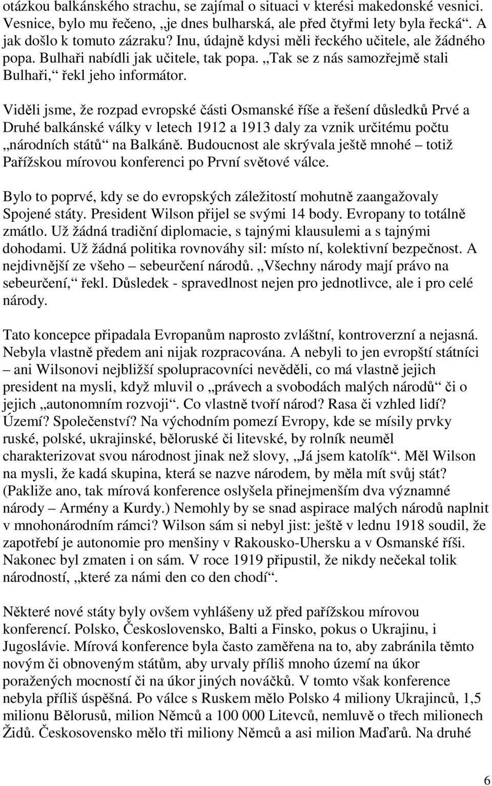 Viděli jsme, že rozpad evropské části Osmanské říše a řešení důsledků Prvé a Druhé balkánské války v letech 1912 a 1913 daly za vznik určitému počtu národních států na Balkáně.