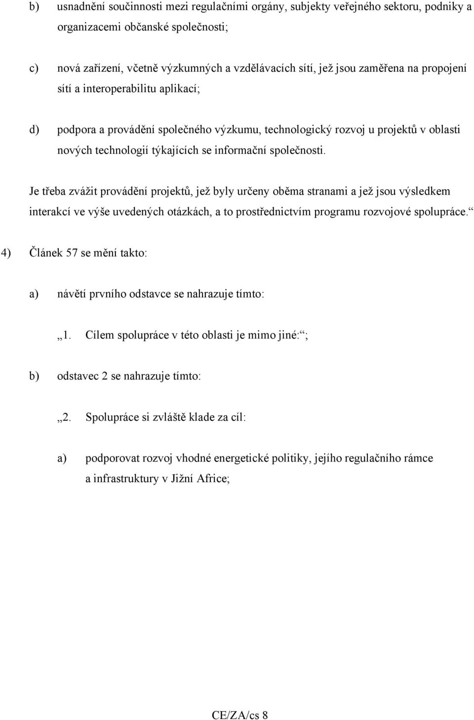 Je třeba zvážit provádění projektů, jež byly určeny oběma stranami a jež jsou výsledkem interakcí ve výše uvedených otázkách, a to prostřednictvím programu rozvojové spolupráce.