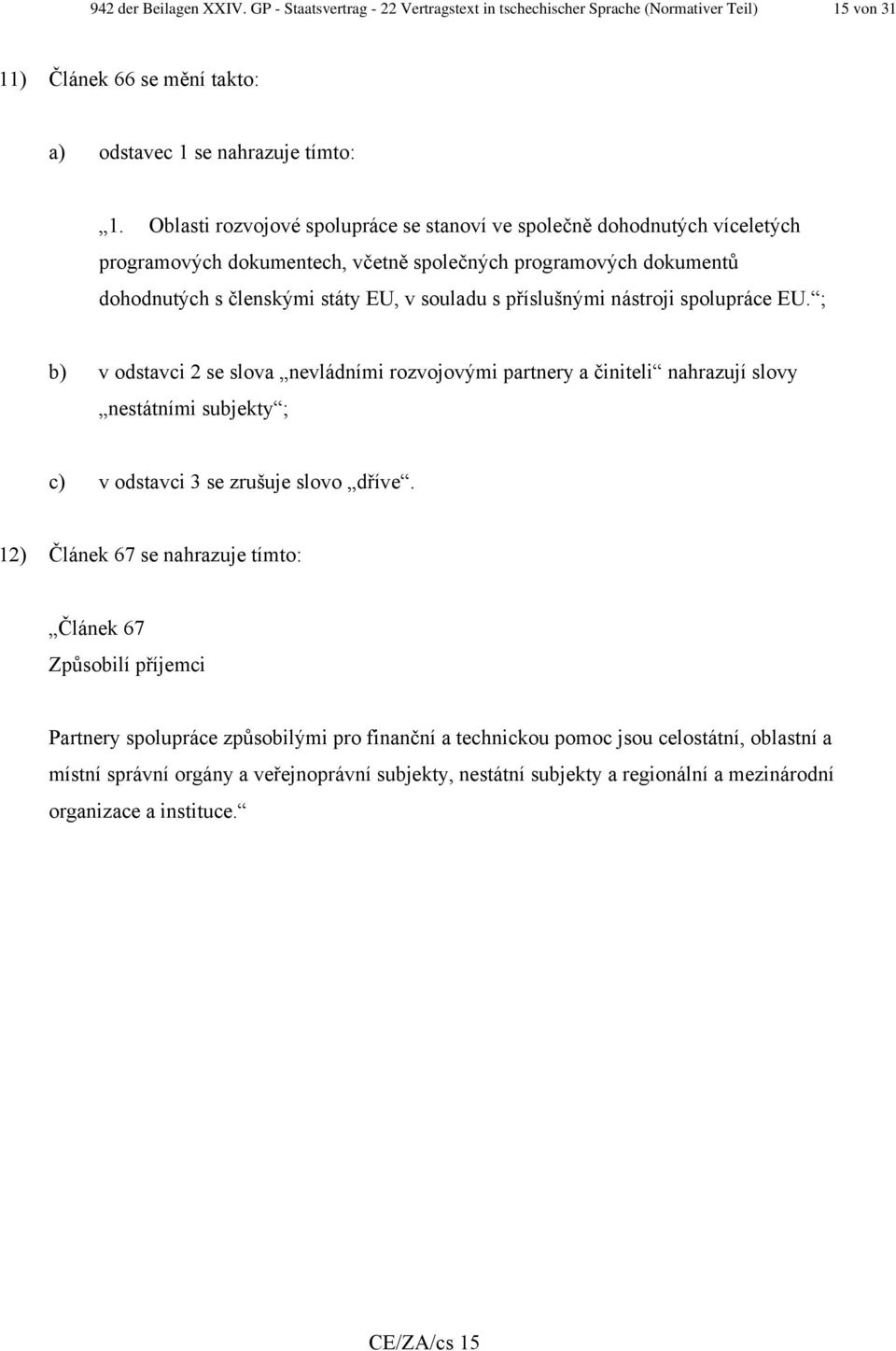 nástroji spolupráce EU. ; b) v odstavci 2 se slova nevládními rozvojovými partnery a činiteli nahrazují slovy nestátními subjekty ; c) v odstavci 3 se zrušuje slovo dříve.