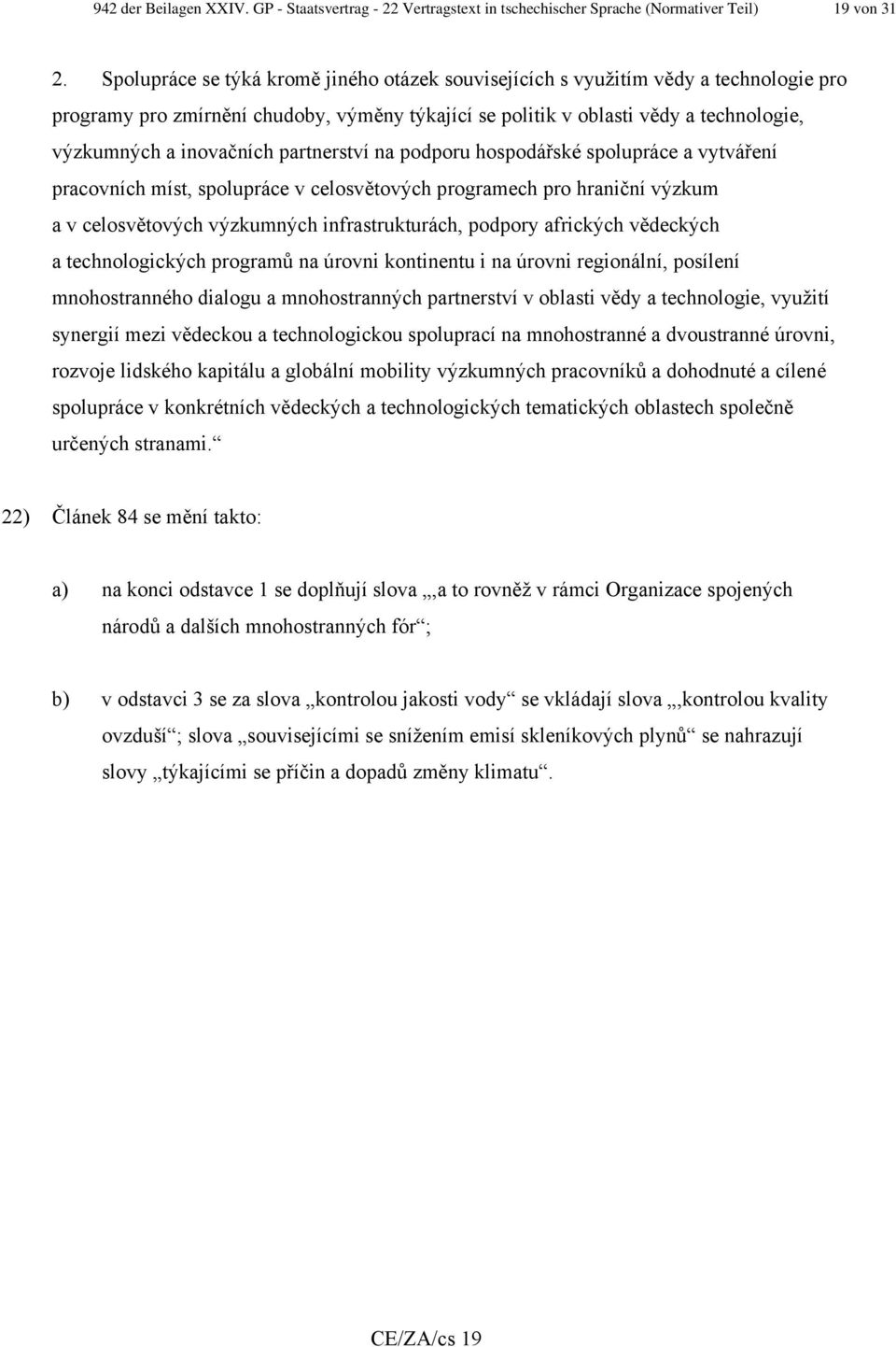 partnerství na podporu hospodářské spolupráce a vytváření pracovních míst, spolupráce v celosvětových programech pro hraniční výzkum a v celosvětových výzkumných infrastrukturách, podpory afrických