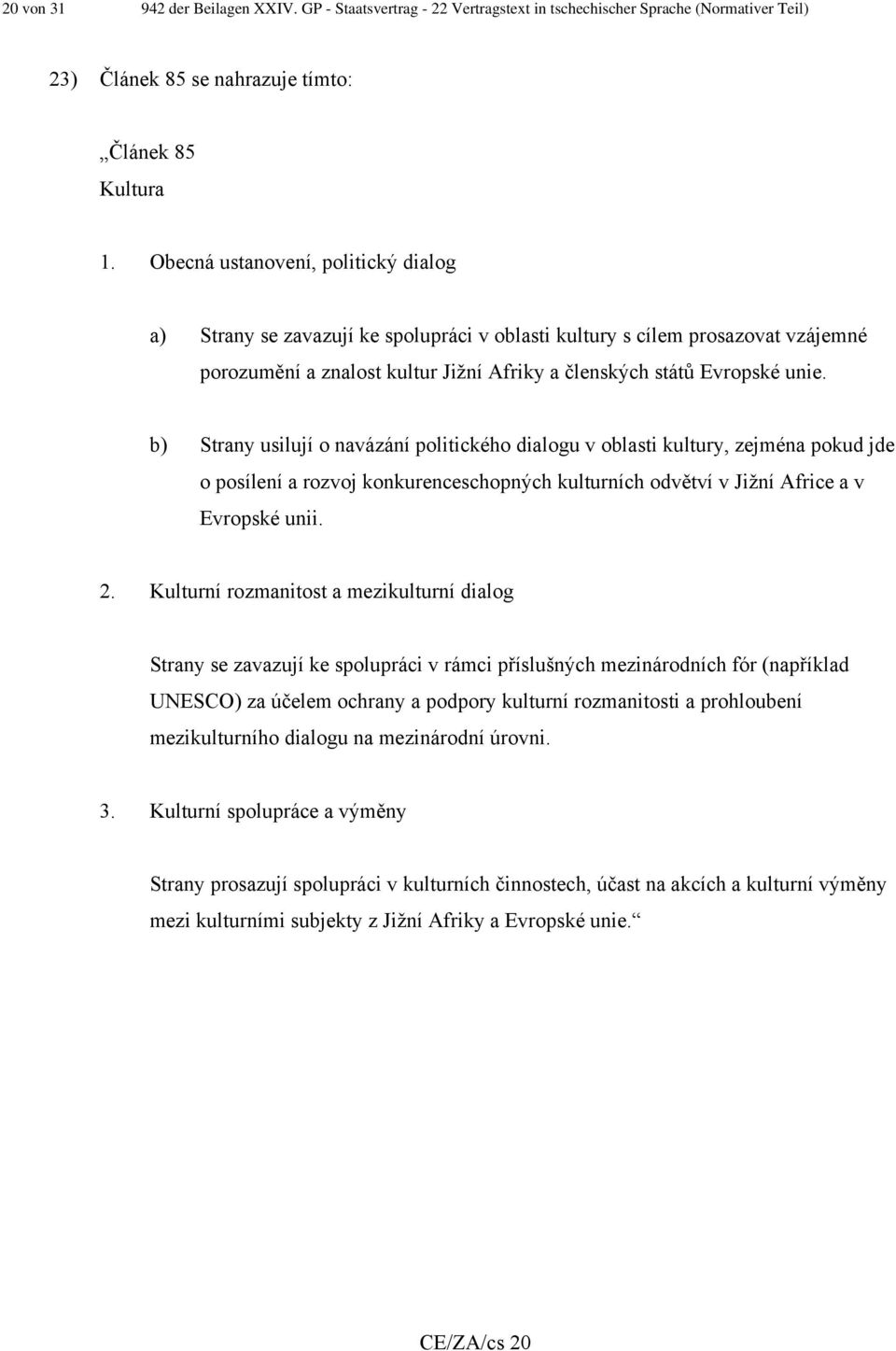 b) Strany usilují o navázání politického dialogu v oblasti kultury, zejména pokud jde o posílení a rozvoj konkurenceschopných kulturních odvětví v Jižní Africe a v Evropské unii. 2.