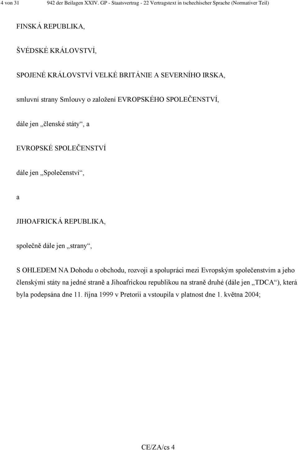 IRSKA, smluvní strany Smlouvy o založení EVROPSKÉHO SPOLEČENSTVÍ, dále jen členské státy, a EVROPSKÉ SPOLEČENSTVÍ dále jen Společenství, a JIHOAFRICKÁ REPUBLIKA,