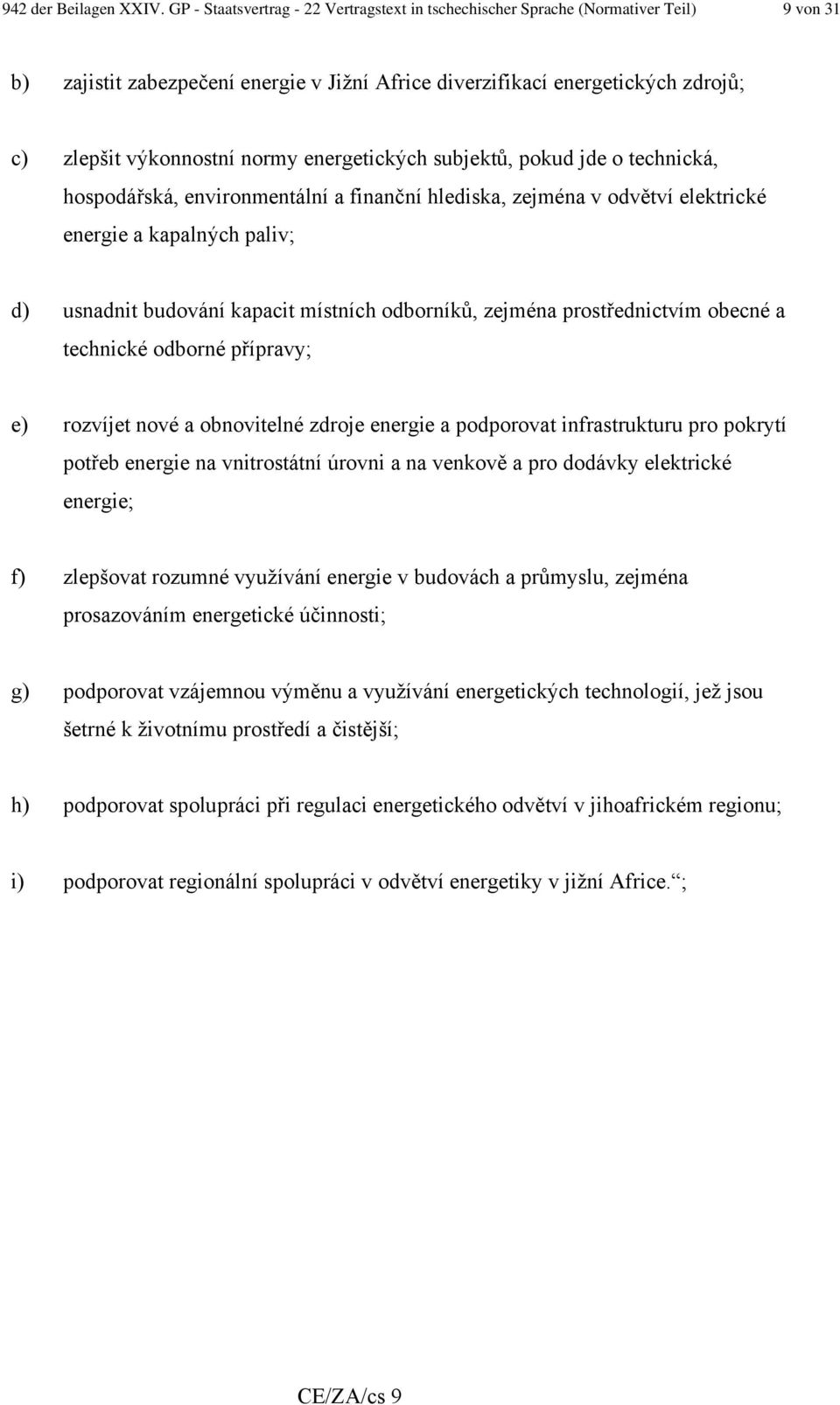 normy energetických subjektů, pokud jde o technická, hospodářská, environmentální a finanční hlediska, zejména v odvětví elektrické energie a kapalných paliv; d) usnadnit budování kapacit místních