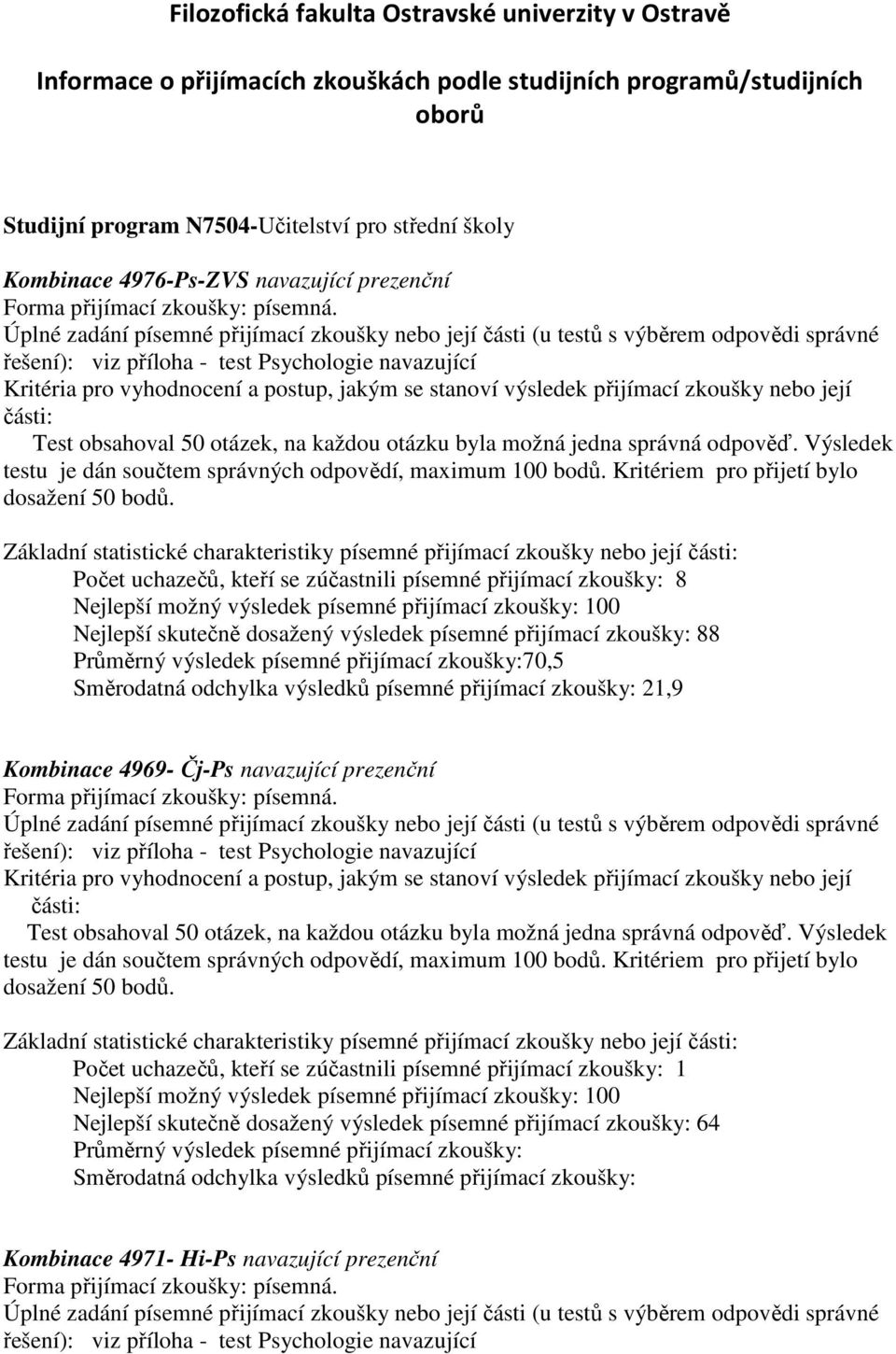 Počet uchazečů, kteří se zúčastnili písemné přijímací zkoušky: 8 Nejlepší skutečně dosažený výsledek písemné přijímací zkoušky: 88 Průměrný výsledek písemné přijímací zkoušky:70,5 Směrodatná odchylka