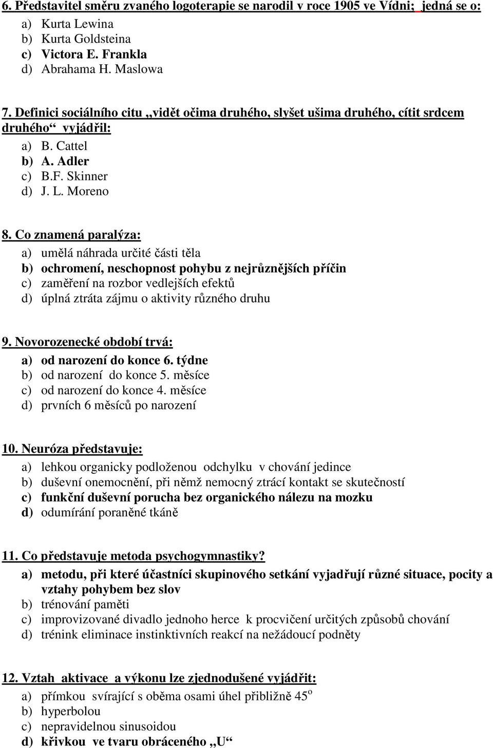 Co znamená paralýza: a) umělá náhrada určité části těla b) ochromení, neschopnost pohybu z nejrůznějších příčin c) zaměření na rozbor vedlejších efektů d) úplná ztráta zájmu o aktivity různého druhu