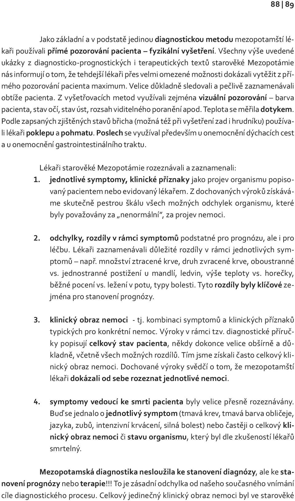 pozorování pacienta maximum. Velice důkladně sledovali a pečlivě zaznamenávali obtíže pacienta.