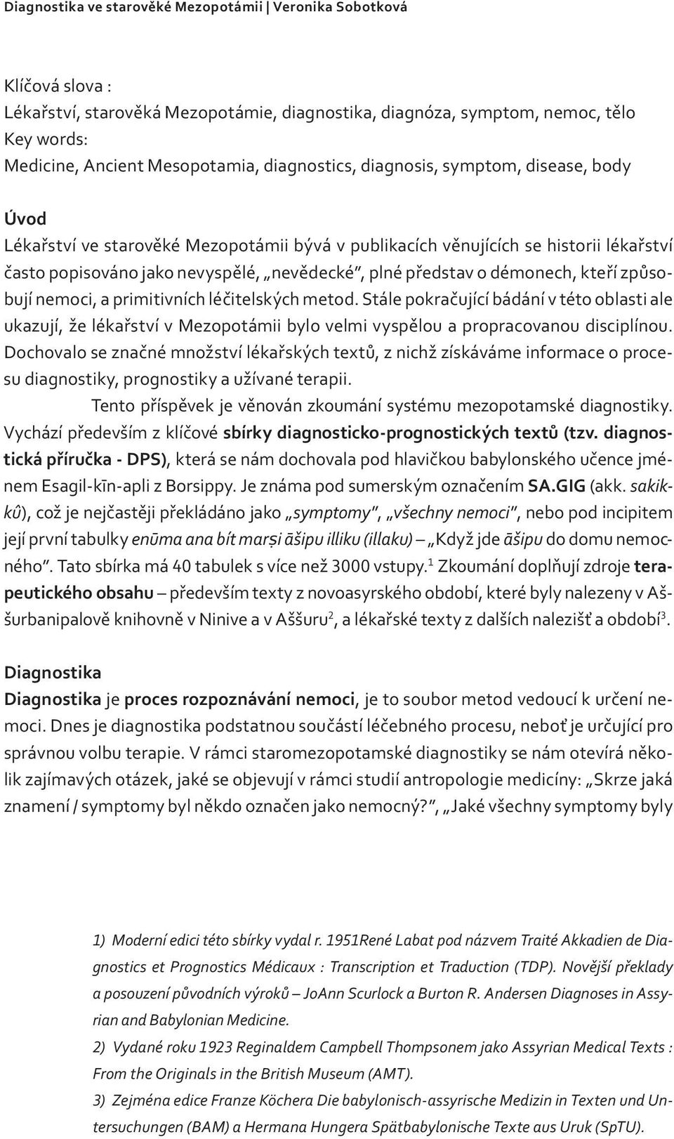 démonech, kteří způsobují nemoci, a primitivních léčitelských metod. Stále pokračující bádání v této oblasti ale ukazují, že lékařství v Mezopotámii bylo velmi vyspělou a propracovanou disciplínou.