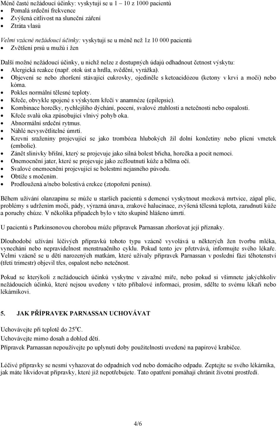 Objevení se nebo zhoršení stávající cukrovky, ojediněle s ketoacidózou (ketony v krvi a moči) nebo kóma. Pokles normální tělesné teploty.