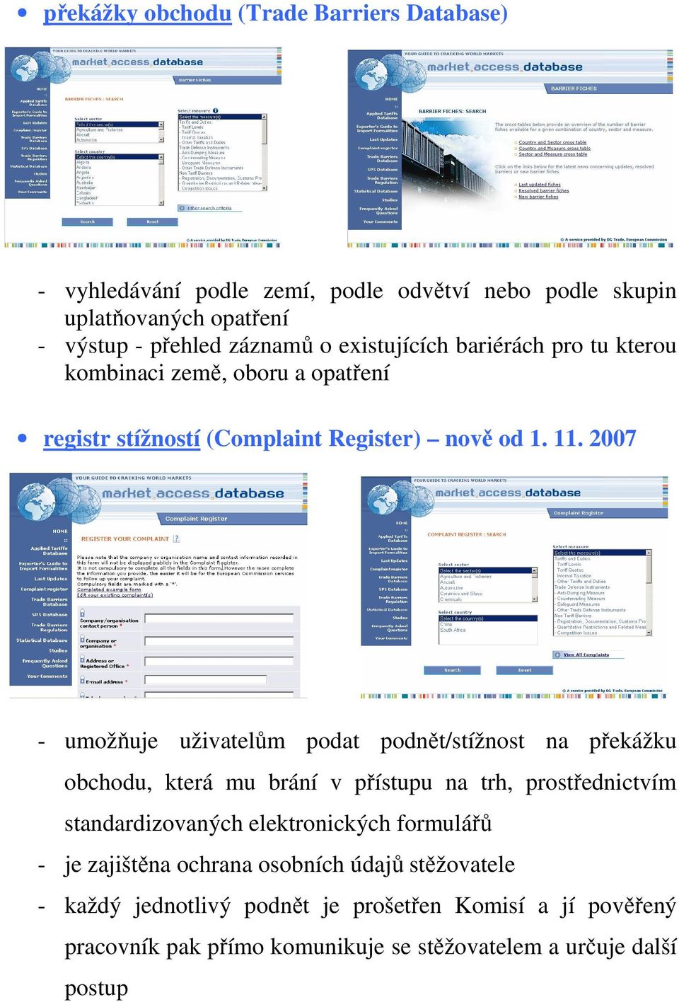 2007 - umožňuje uživatelům podat podnět/stížnost na překážku obchodu, která mu brání v přístupu na trh, prostřednictvím standardizovaných elektronických