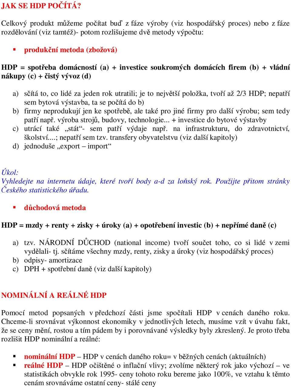 investice soukromých domácích firem (b) + vládní nákupy (c) + istý vývoz (d) a) sítá to, co lidé za jeden rok utratili; je to nejvtší položka, tvoí až 2/3 HDP; nepatí sem bytová výstavba, ta se poítá