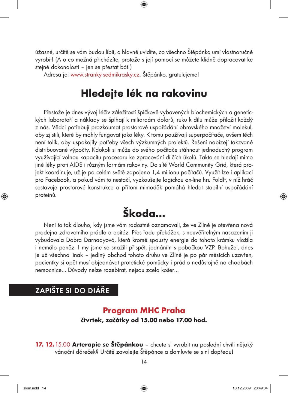 Hledejte lék na rakovinu Přestože je dnes vývoj léčiv záležitostí špičkově vybavených biochemických a genetických laboratoří a náklady se šplhají k miliardám dolarů, ruku k dílu může přiložit každý z