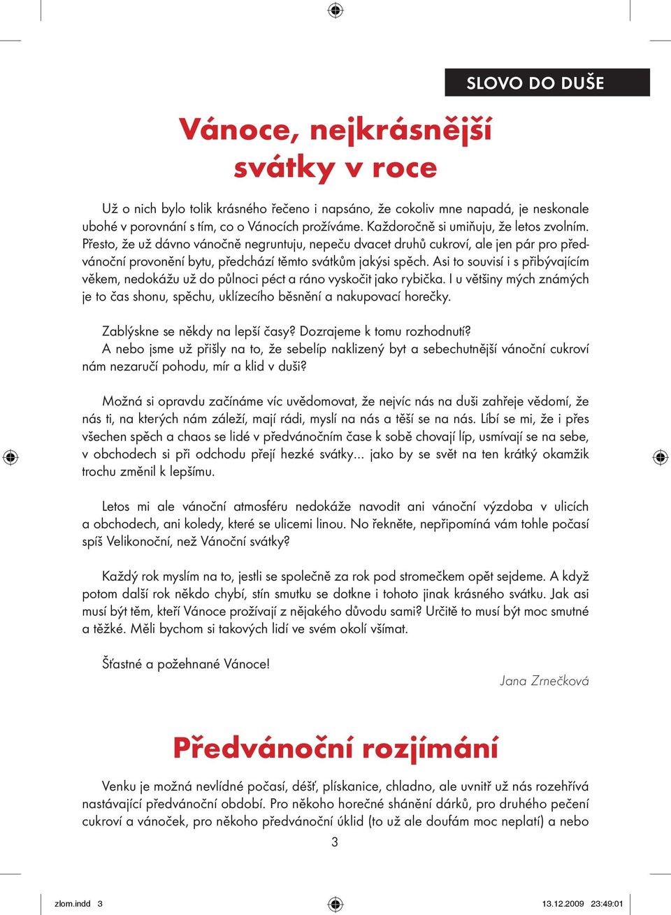 Asi to souvisí i s přibývajícím věkem, nedokážu už do půlnoci péct a ráno vyskočit jako rybička. I u většiny mých známých je to čas shonu, spěchu, uklízecího běsnění a nakupovací horečky.