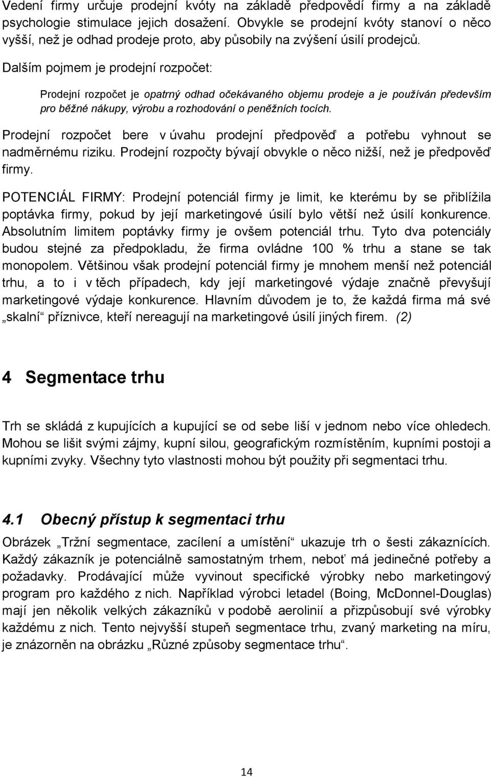 Dalším pojmem je prodejní rozpočet: Prodejní rozpočet je opatrný odhad očekávaného objemu prodeje a je používán především pro běžné nákupy, výrobu a rozhodování o peněžních tocích.