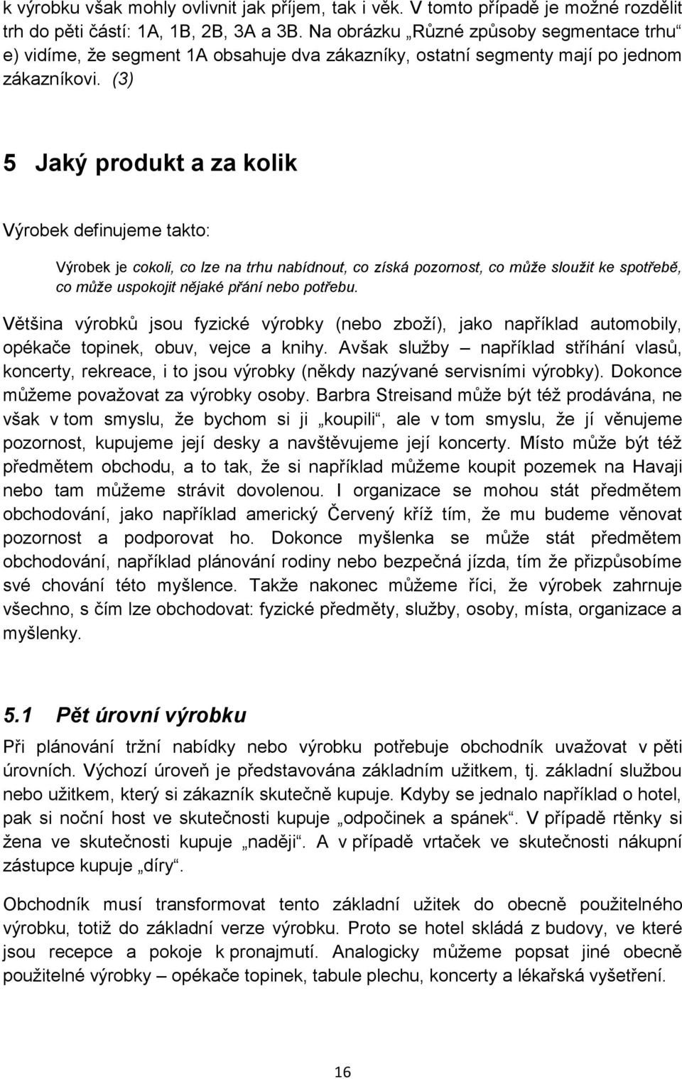 (3) 5 Jaký produkt a za kolik Výrobek definujeme takto: Výrobek je cokoli, co lze na trhu nabídnout, co získá pozornost, co může sloužit ke spotřebě, co může uspokojit nějaké přání nebo potřebu.