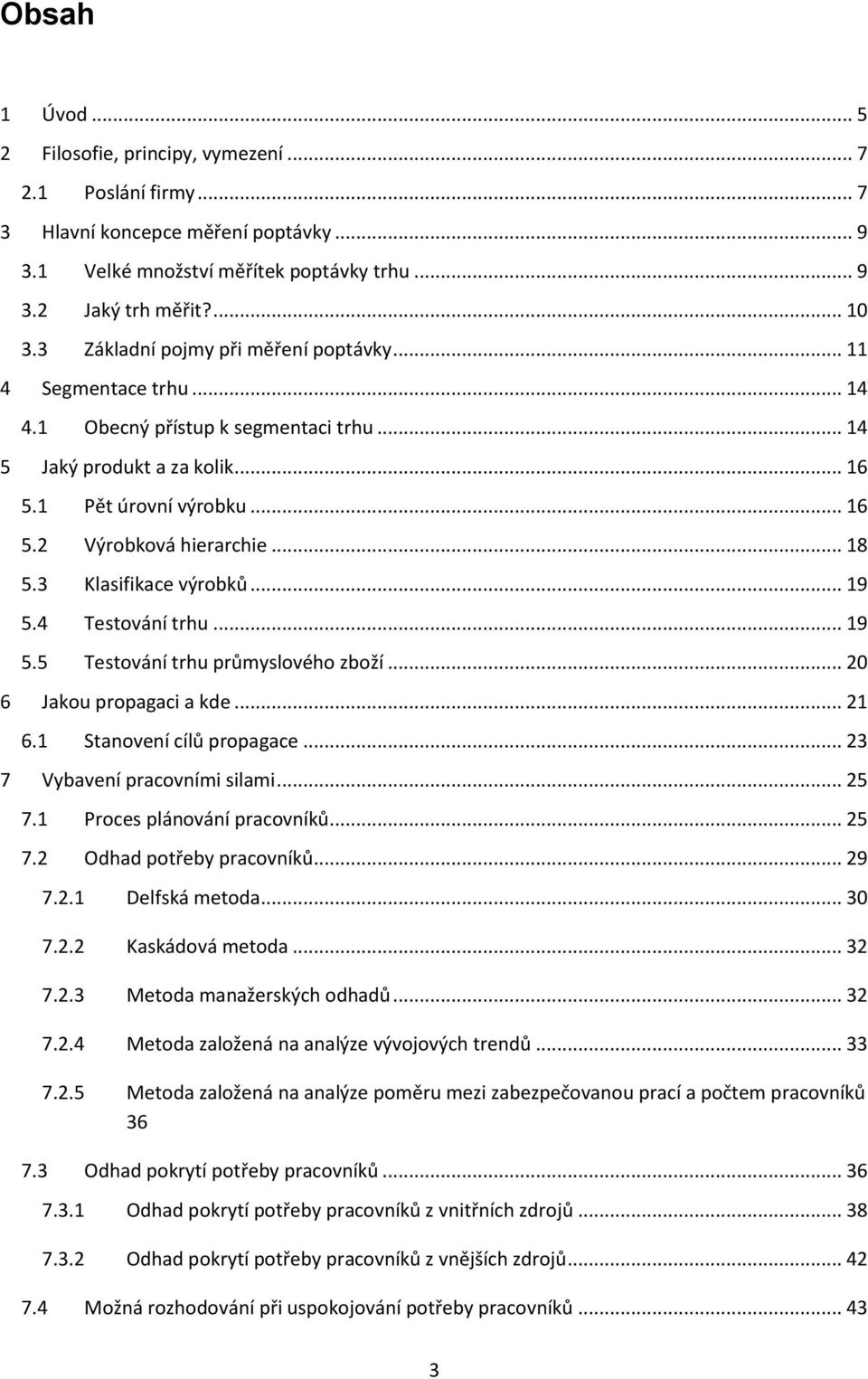 .. 18 5.3 Klasifikace výrobků... 19 5.4 Testování trhu... 19 5.5 Testování trhu průmyslového zboží... 20 6 Jakou propagaci a kde... 21 6.1 Stanovení cílů propagace... 23 7 Vybavení pracovními silami.