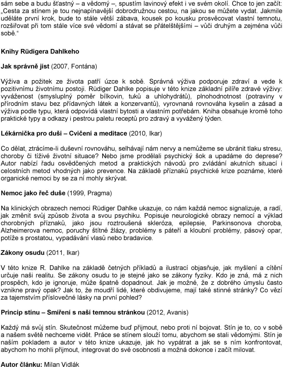 sobě. Knihy Rüdigera Dahlkeho Jak správně jíst (2007, Fontána) Výživa a požitek ze života patří úzce k sobě. Správná výživa podporuje zdraví a vede k pozitivnímu životnímu postoji.