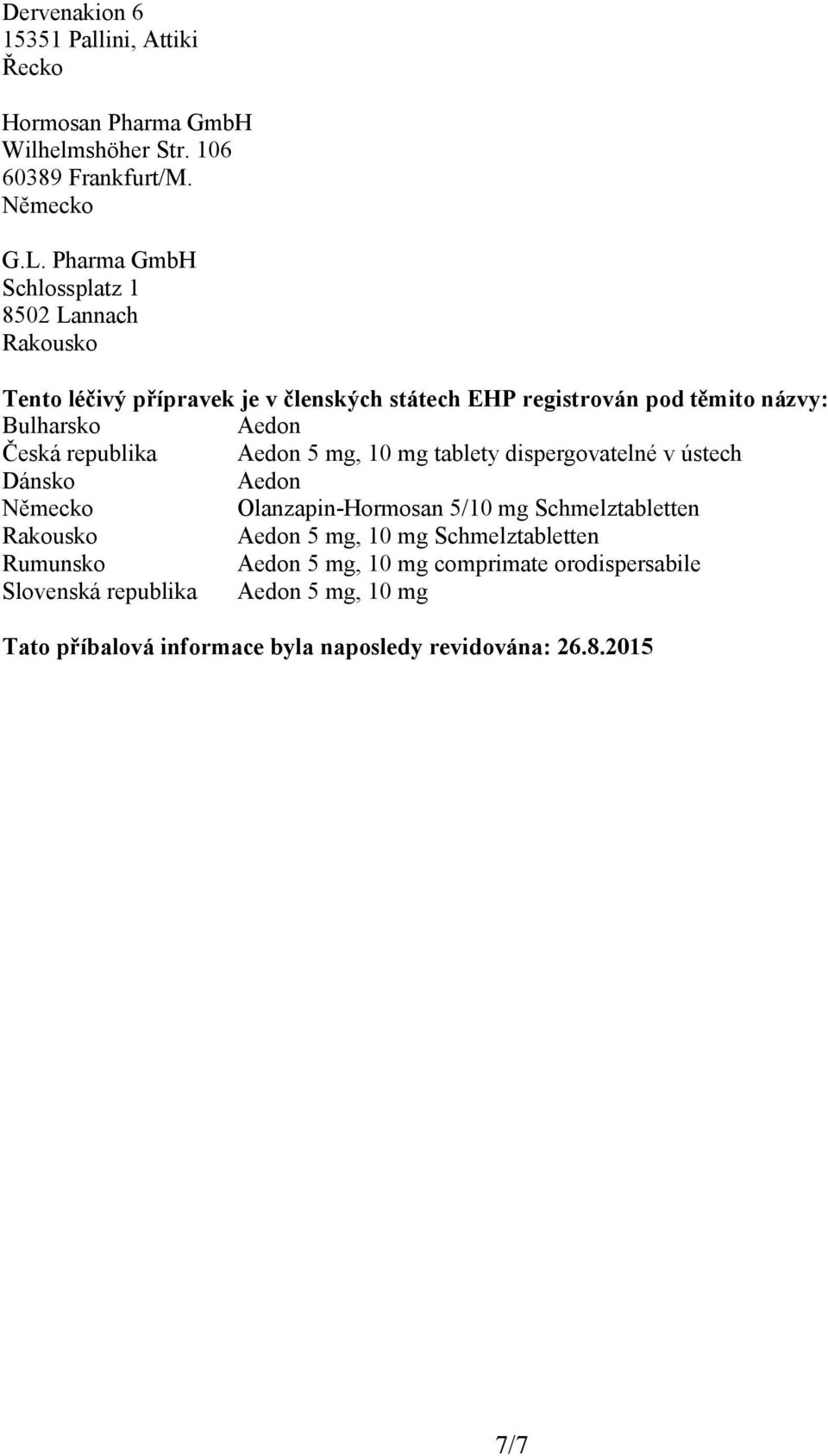 Česká republika Aedon 5 mg, 10 mg tablety dispergovatelné v ústech Dánsko Aedon Německo Olanzapin-Hormosan 5/10 mg Schmelztabletten Rakousko Aedon 5