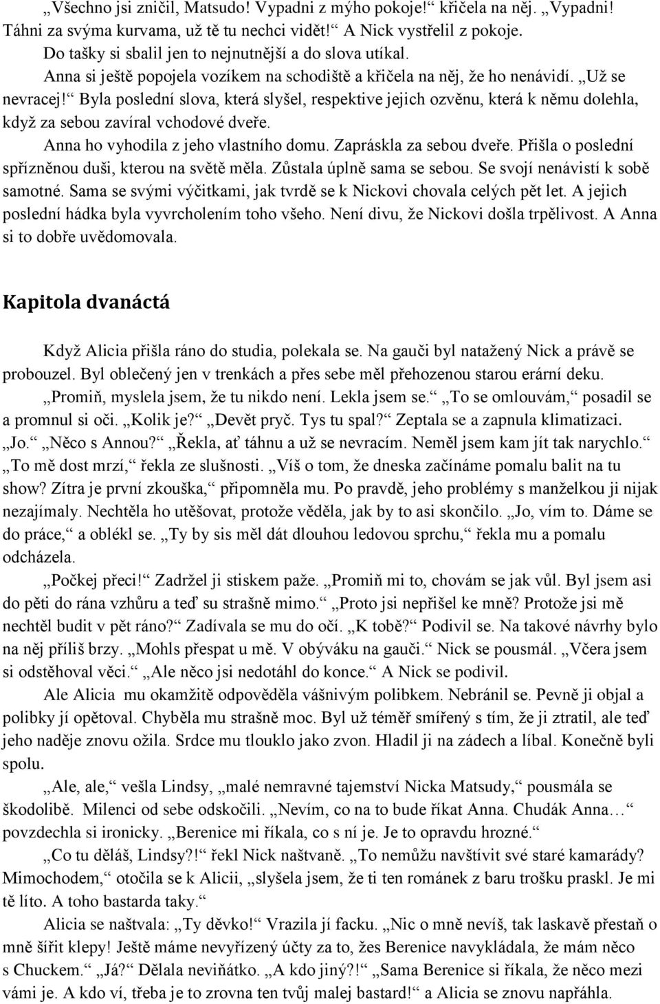 Byla poslední slova, která slyšel, respektive jejich ozvěnu, která k němu dolehla, když za sebou zavíral vchodové dveře. Anna ho vyhodila z jeho vlastního domu. Zapráskla za sebou dveře.