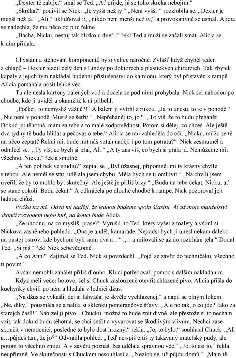 Alicia se k nim přidala. Chystání a stěhování komponentů bylo velice náročné. Zvlášť když chyběl jeden z chlapů Dexter jezdil celý den s Lindsy po doktorech a plastických chirurzích.