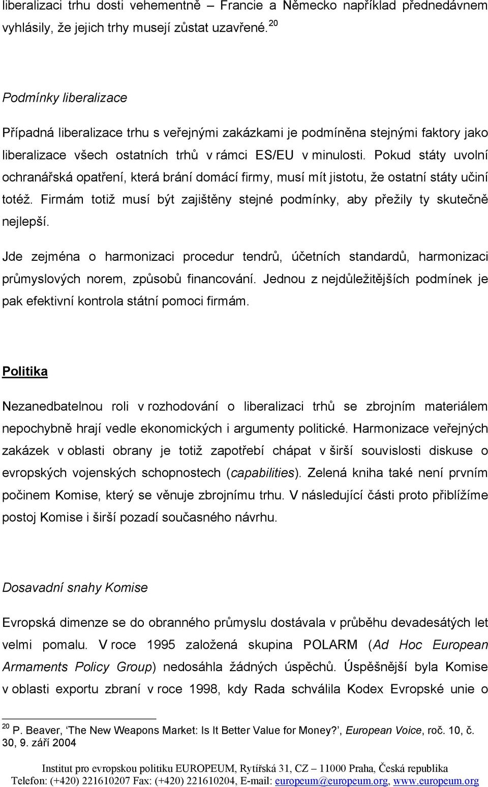 Pokud státy uvolní ochranářská opatření, která brání domácí firmy, musí mít jistotu, že ostatní státy učiní totéž. Firmám totiž musí být zajištěny stejné podmínky, aby přežily ty skutečně nejlepší.