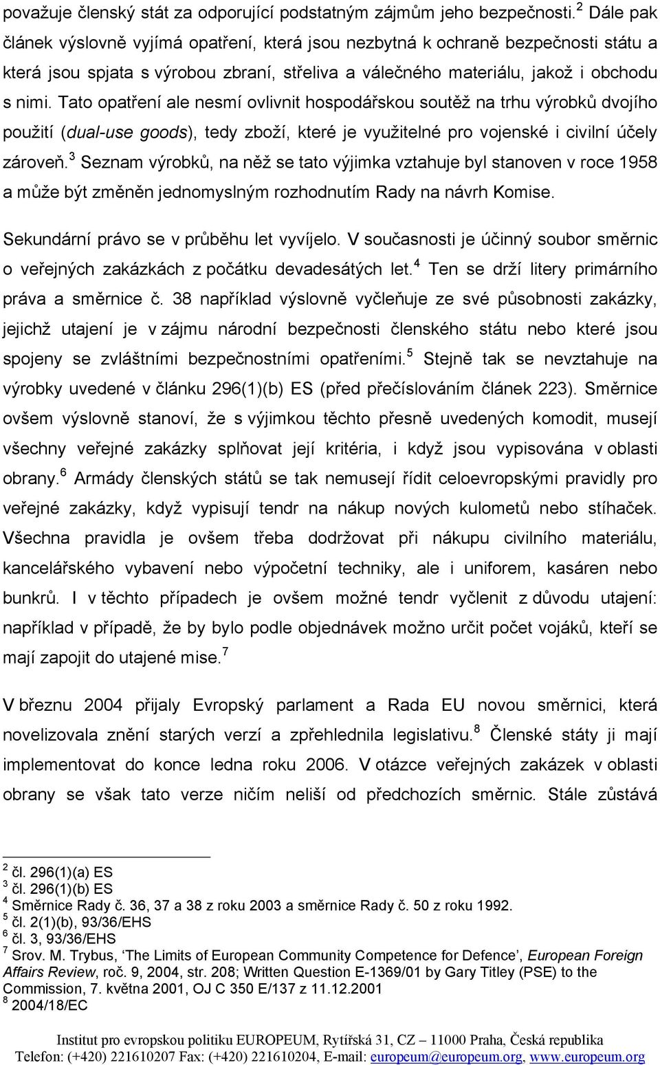 Tato opatření ale nesmí ovlivnit hospodářskou soutěž na trhu výrobků dvojího použití (dual-use goods), tedy zboží, které je využitelné pro vojenské i civilní účely zároveň.