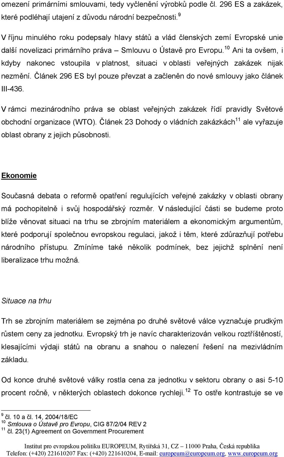 10 Ani ta ovšem, i kdyby nakonec vstoupila v platnost, situaci v oblasti veřejných zakázek nijak nezmění. Článek 296 ES byl pouze převzat a začleněn do nové smlouvy jako článek III-436.