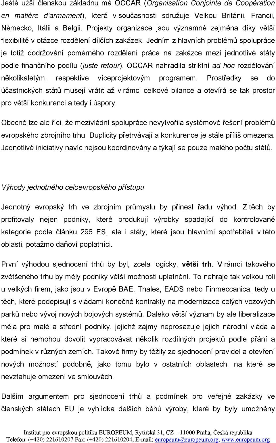 Jedním z hlavních problémů spolupráce je totiž dodržování poměrného rozdělení práce na zakázce mezi jednotlivé státy podle finančního podílu (juste retour).