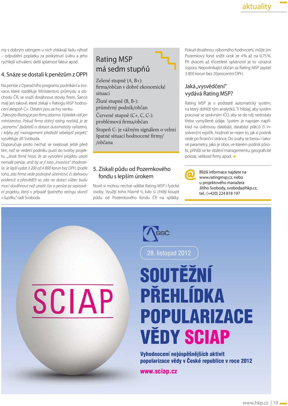 Šance mají jen takové, které získají v Ratingu MSP hodnocení alespoň C+. Ostatní jsou ze hry venku. Takovýto irating je pro firmy zdarma. Výsledek vidí jen ministerstvo.