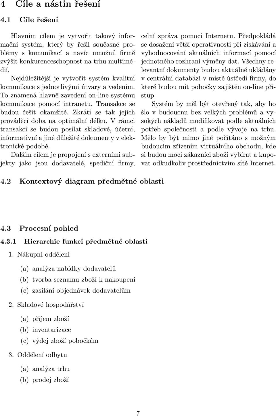 Nejdůležitější je vytvořit systém kvalitní komunikace s jednotlivými útvary a vedením. To znamená hlavně zavedení on-line systému komunikace pomocí intranetu. Transakce se budou řešit okamžitě.