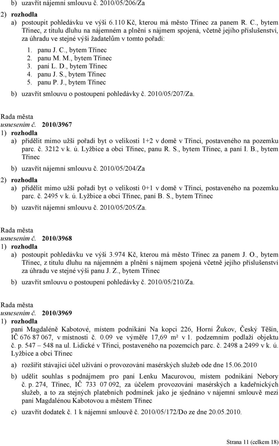 M., bytem Třinec 3. paní L. D., bytem Třinec 4. panu J. S., bytem Třinec 5. panu P. J., bytem Třinec b) uzavřít smlouvu o postoupení pohledávky č. 2010/05/207/Za. usnesením č.