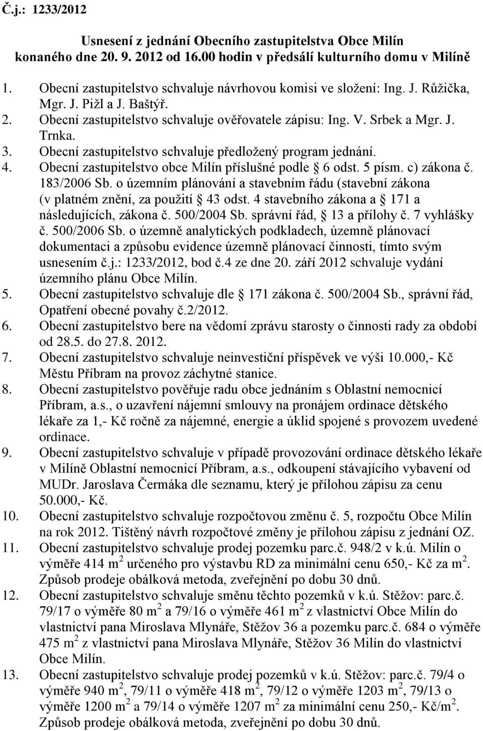 Obecní zastupitelstvo schvaluje předložený program jednání. 4. Obecní zastupitelstvo obce Milín příslušné podle 6 odst. 5 písm. c) zákona č. 183/2006 Sb.