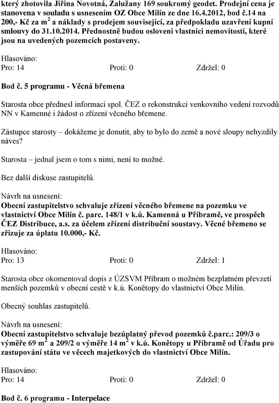 Přednostně budou osloveni vlastníci nemovitostí, které jsou na uvedených pozemcích postaveny. Bod č. 5 programu - Věcná břemena Starosta obce přednesl informaci spol.