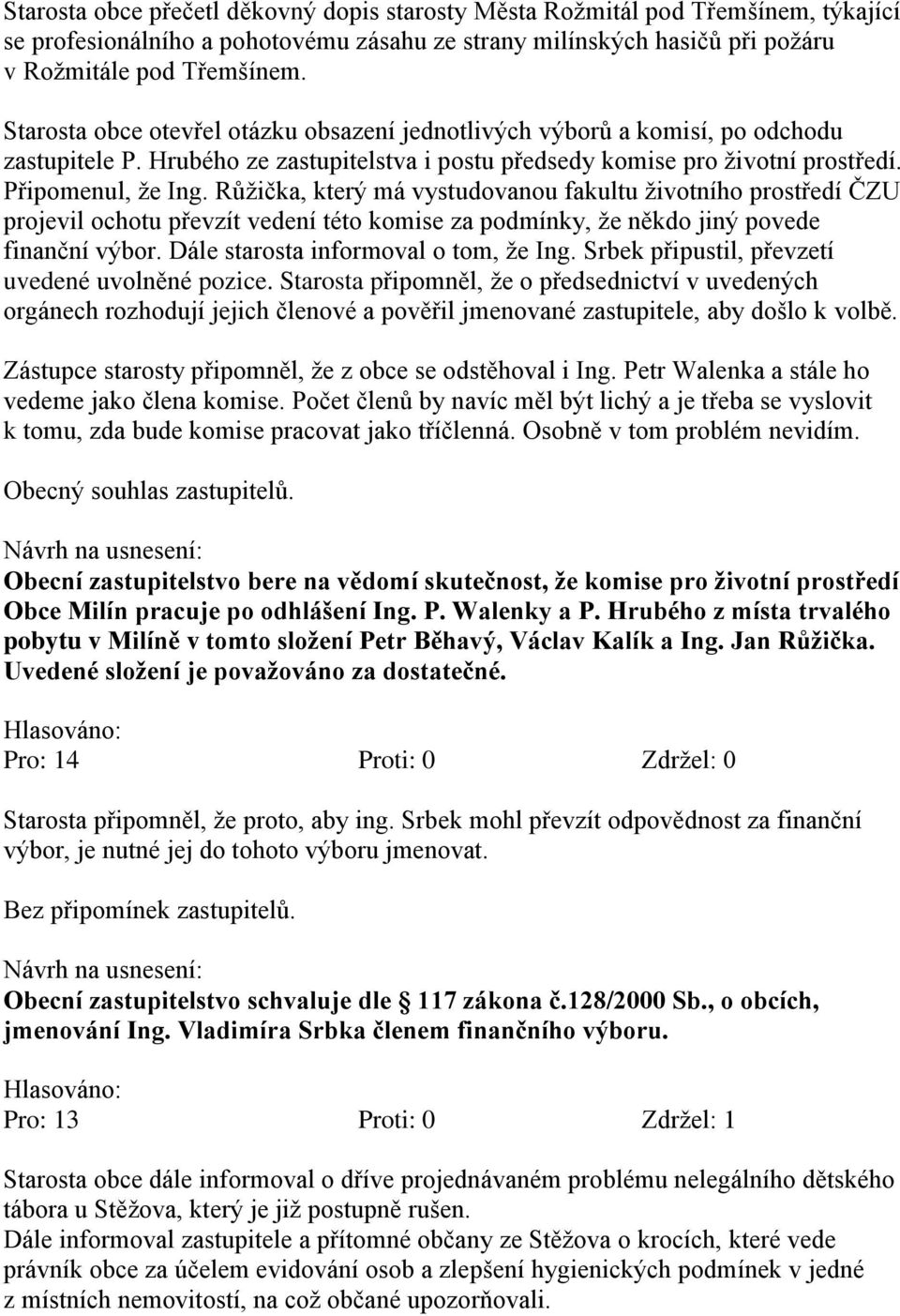 Růžička, který má vystudovanou fakultu životního prostředí ČZU projevil ochotu převzít vedení této komise za podmínky, že někdo jiný povede finanční výbor. Dále starosta informoval o tom, že Ing.