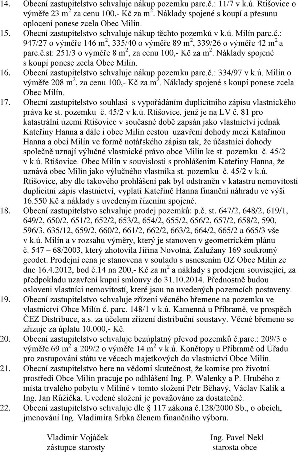 Náklady spojené s koupí ponese zcela Obec Milín. 16. Obecní zastupitelstvo schvaluje nákup pozemku parc.č.: 334/97 v k.ú. Milín o výměře 208 m 2, za cenu 100,- Kč za m 2.