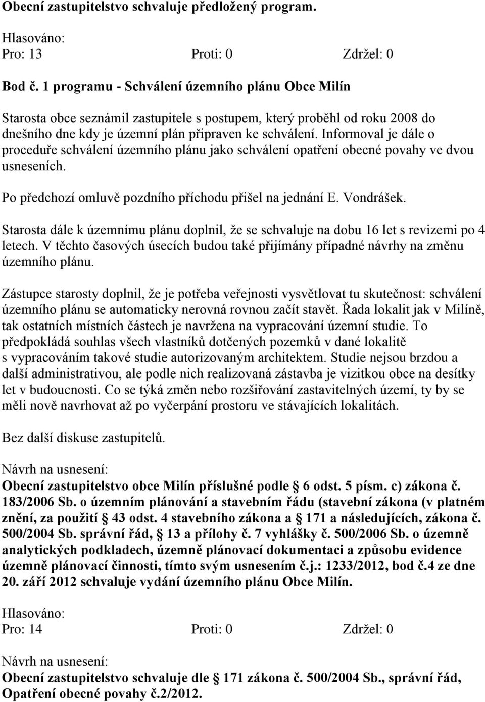 Informoval je dále o proceduře schválení územního plánu jako schválení opatření obecné povahy ve dvou usneseních. Po předchozí omluvě pozdního příchodu přišel na jednání E. Vondrášek.