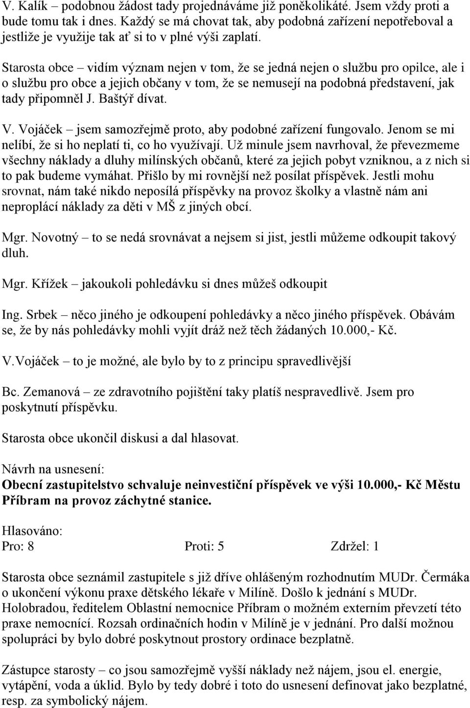 Starosta obce vidím význam nejen v tom, že se jedná nejen o službu pro opilce, ale i o službu pro obce a jejich občany v tom, že se nemusejí na podobná představení, jak tady připomněl J. Baštýř dívat.