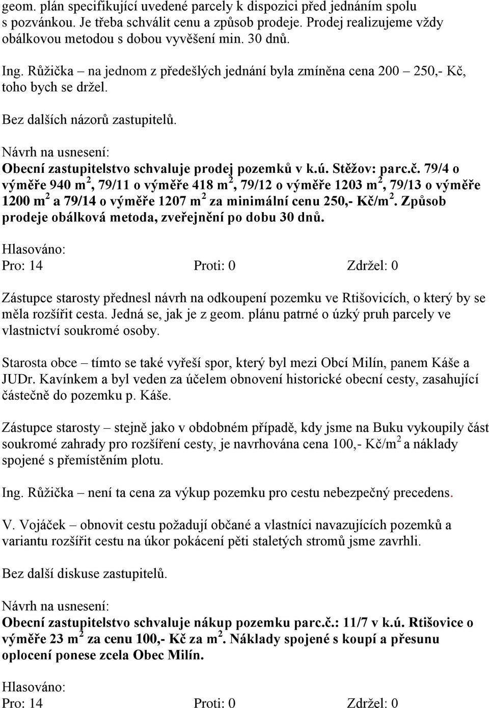 Způsob prodeje obálková metoda, zveřejnění po dobu 30 dnů. Zástupce starosty přednesl návrh na odkoupení pozemku ve Rtišovicích, o který by se měla rozšířit cesta. Jedná se, jak je z geom.