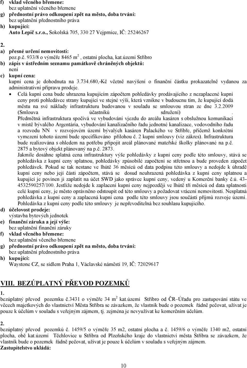 Celá kupní cena bude uhrazena kupujícím zápočtem pohledávky prodávajícího z nezaplacené kupní ceny proti pohledávce strany kupující ve stejné výši, která vznikne v budoucnu tím, že kupující dodá