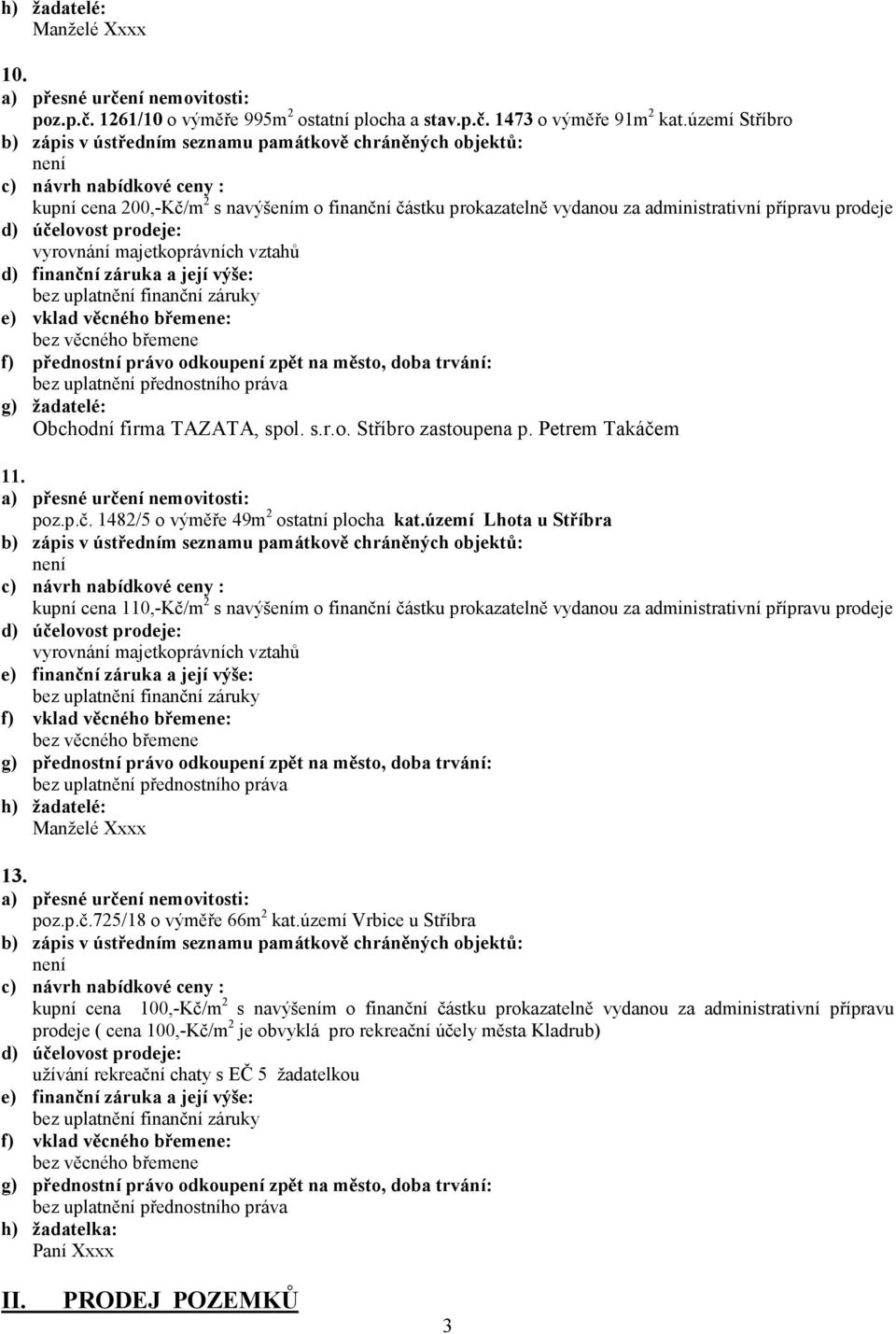 věcného břemene: f) přednostní právo odkoupení zpět na město, doba trvání: g) žadatelé: Obchodní firma TAZATA, spol. s.r.o. Stříbro zastoupena p. Petrem Takáče