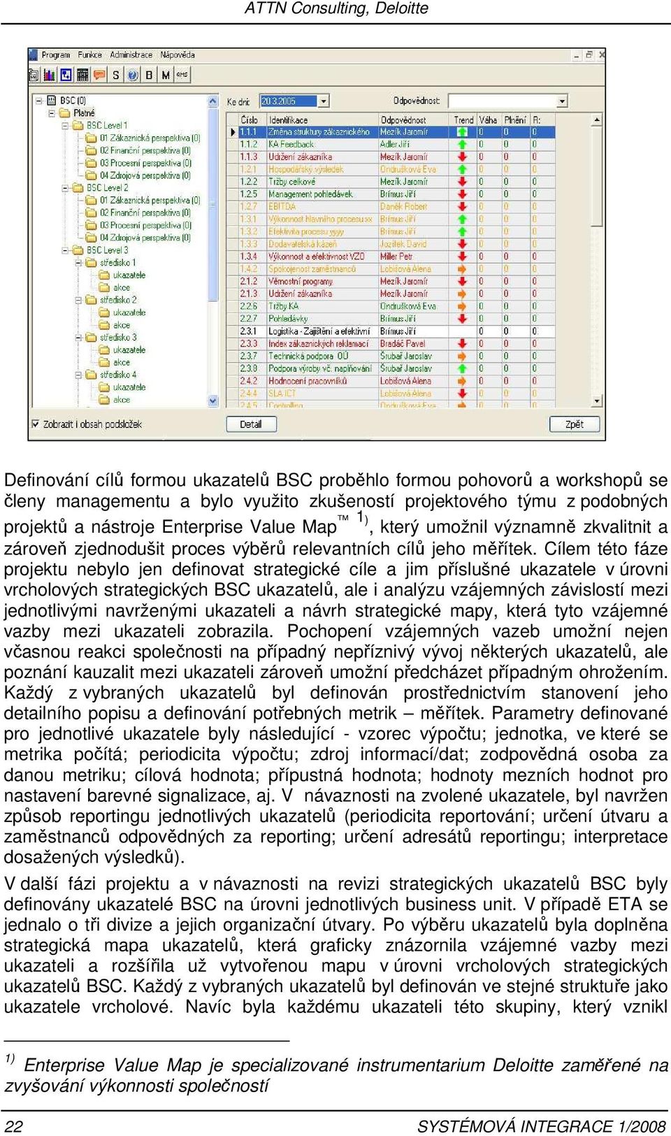 Cílem této fáze projektu nebylo jen definovat strategické cíle a jim příslušné ukazatele v úrovni vrcholových strategických BSC ukazatelů, ale i analýzu vzájemných závislostí mezi jednotlivými