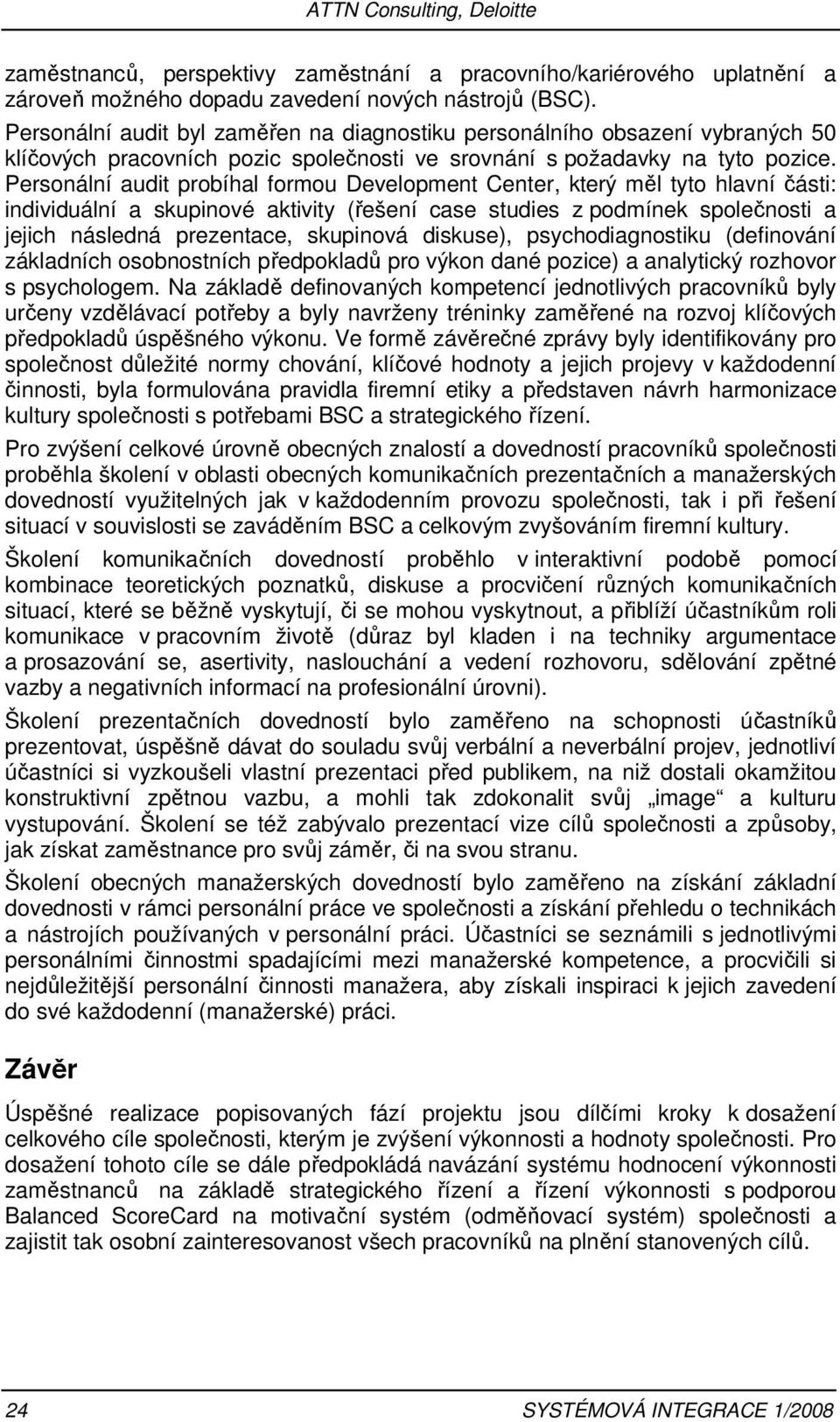 Personální audit probíhal formou Development Center, který měl tyto hlavní části: individuální a skupinové aktivity (řešení case studies z podmínek společnosti a jejich následná prezentace, skupinová