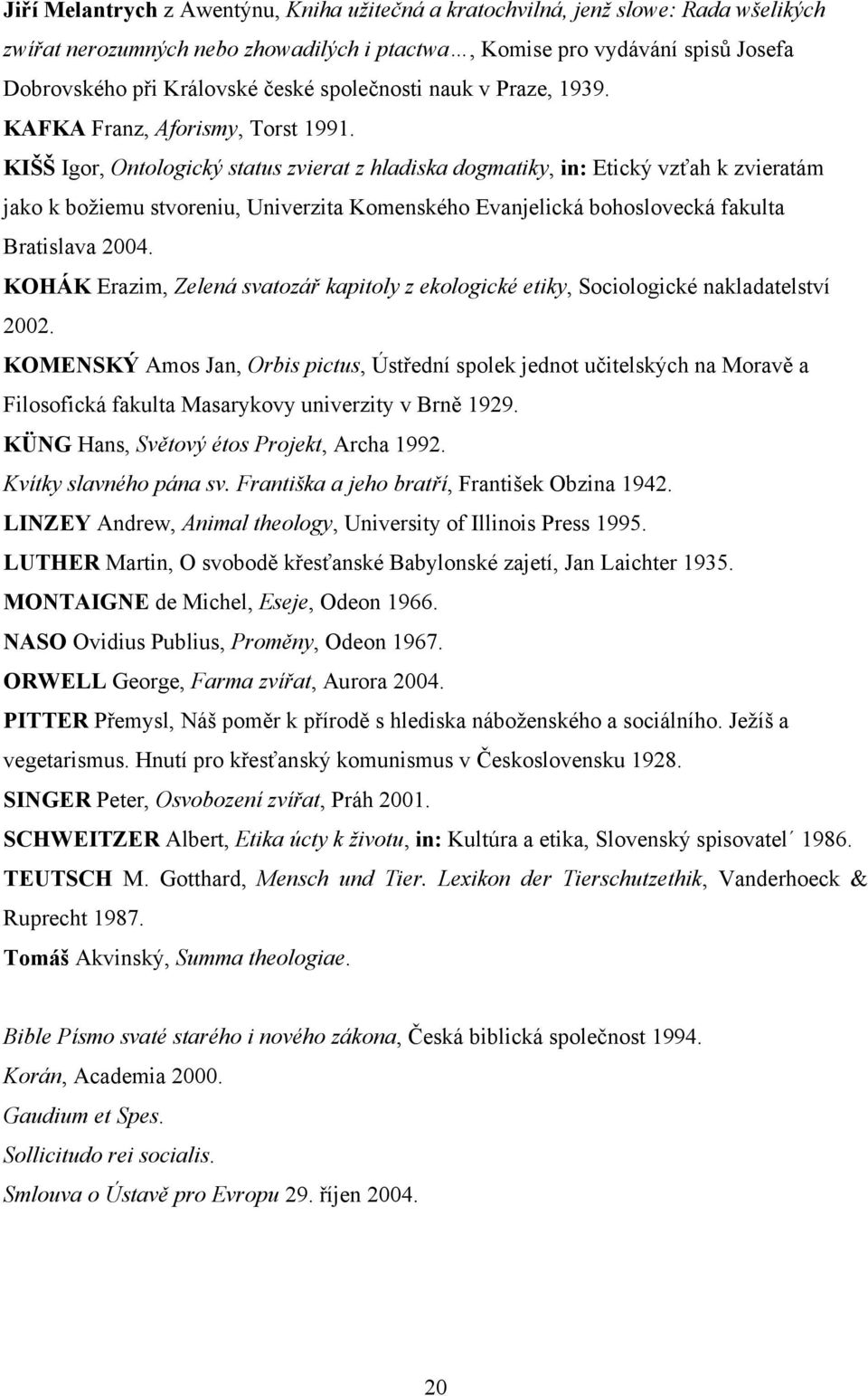 KIŠŠ Igor, Ontologický status zvierat z hladiska dogmatiky, in: Etický vzťah k zvieratám jako k božiemu stvoreniu, Univerzita Komenského Evanjelická bohoslovecká fakulta Bratislava 2004.