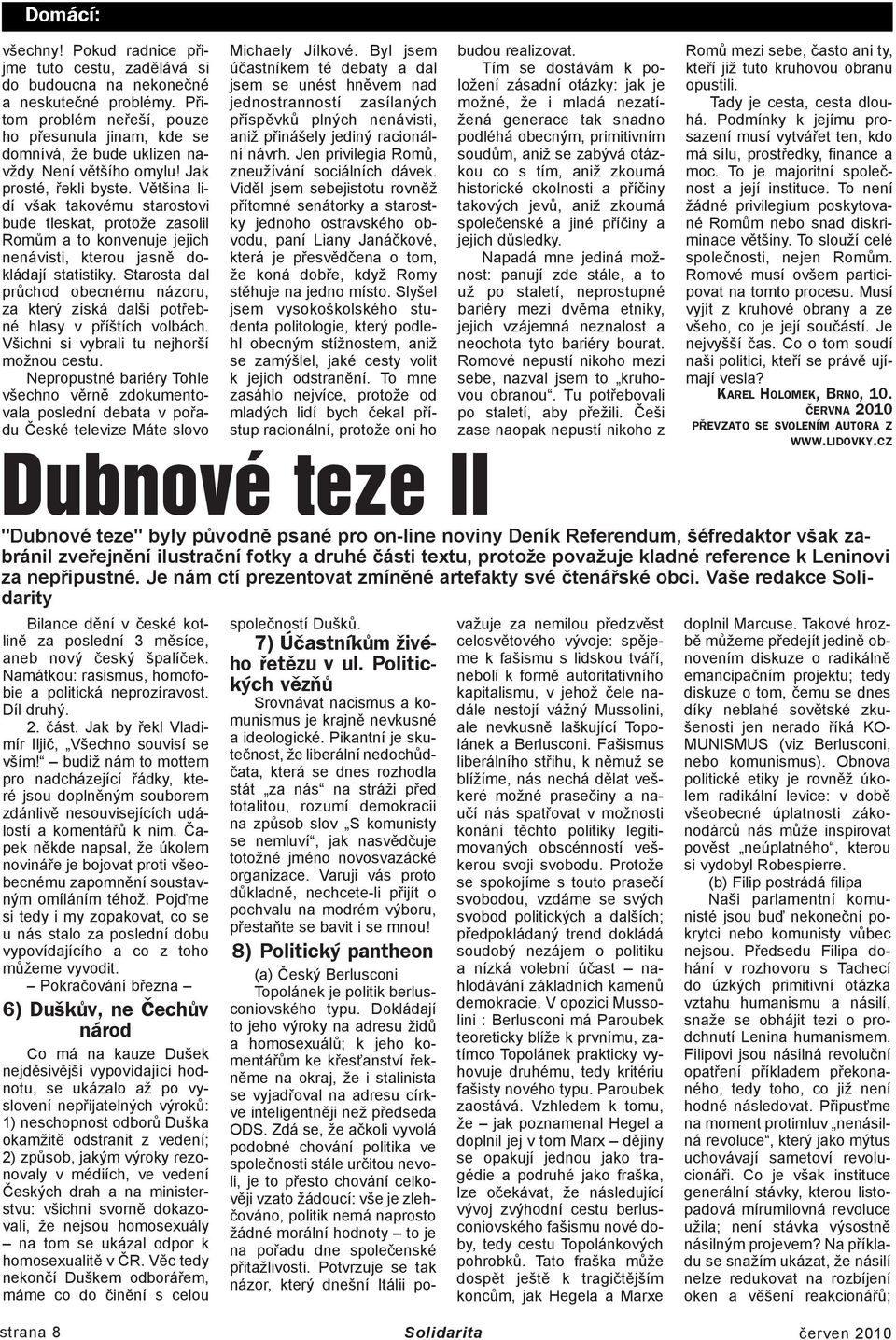 Starosta dal průchod obecnému názoru, za který získá další potřebné hlasy v příštích volbách. Všichni si vybrali tu nejhorší možnou cestu.