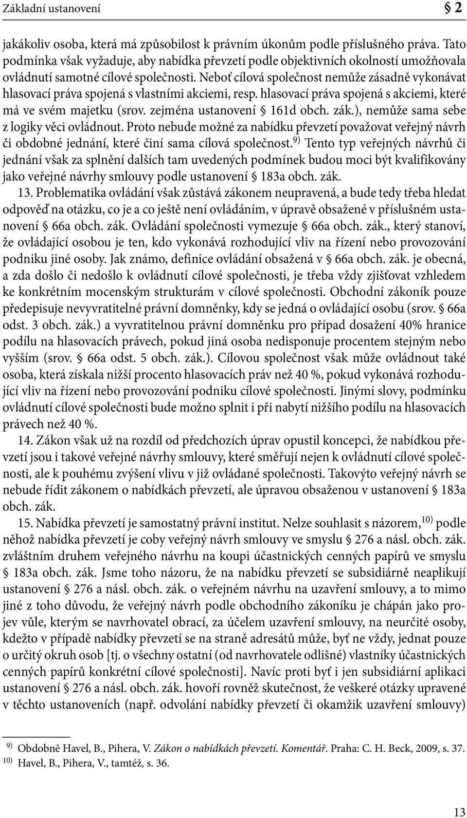 Neboť cílová společnost nemůže zásadně vykonávat hlasovací práva spojená s vlastními akciemi, resp. hlasovací práva spojená s akciemi, které má ve svém majetku (srov. zejména ustanovení 161d obch.