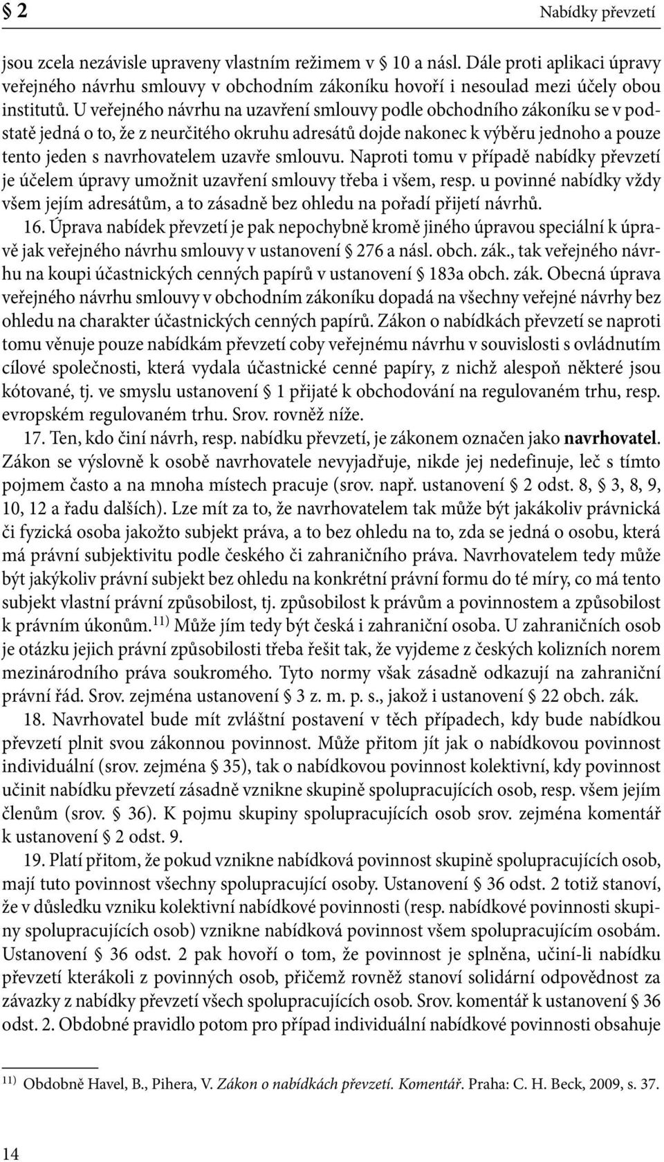 smlouvu. Naproti tomu v případě nabídky převzetí je účelem úpravy umožnit uzavření smlouvy třeba i všem, resp.