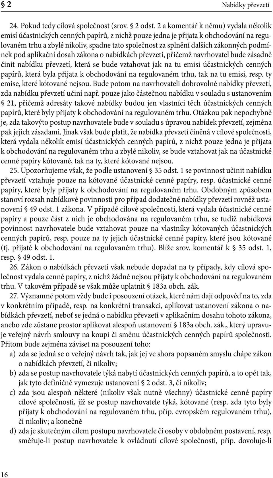 zákonných podmínek pod aplikační dosah zákona o nabídkách převzetí, přičemž navrhovatel bude zásadně činit nabídku převzetí, která se bude vztahovat jak na tu emisi účastnických cenných papírů, která