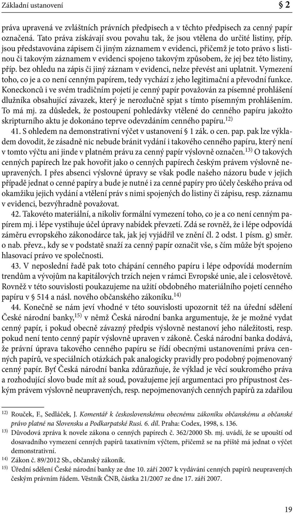 bez ohledu na zápis či jiný záznam v evidenci, nelze převést ani uplatnit. Vymezení toho, co je a co není cenným papírem, tedy vychází z jeho legitimační a převodní funkce.